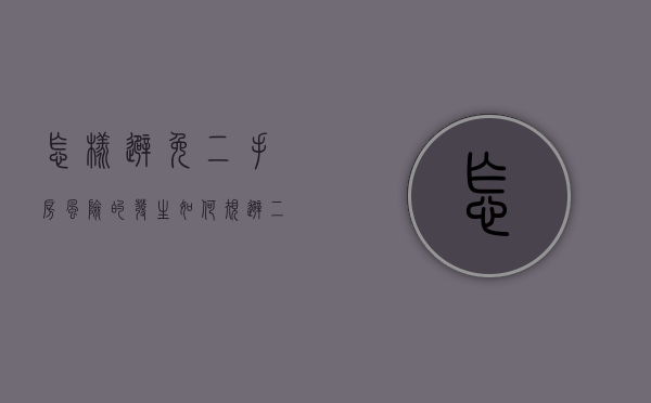 怎样避免二手房风险的发生（如何规避二手房的风险）