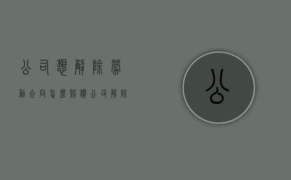 公司想解除劳动合同怎么赔偿（公司解除劳动协议没有盖章）