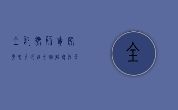 全托律师费究竟要多少钱？全面解读与影响因素
