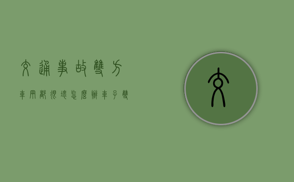 交通事故双方车辆都很坏怎么办？（车子双方事故怎么处理）