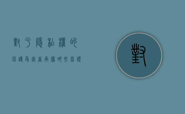 对于隐私权的保护,受害者承担哪些举证责任（隐私保护的法律法规滞后）