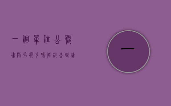 一个单位公职律师名额多吗？解析公职律师配置现状与影响因素
