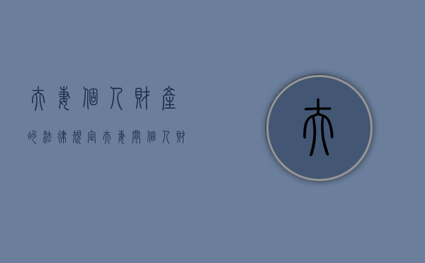 夫妻个人财产的法律规定（夫妻间个人财产怎么划分）