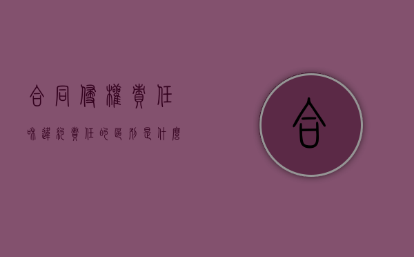 合同侵权责任和违约责任的区别是什么？（合同中的侵权和违约）