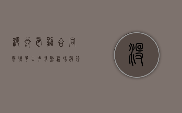 没签劳动合同辞职可以要求赔偿吗?（没签劳动合同辞职怎么赔偿）