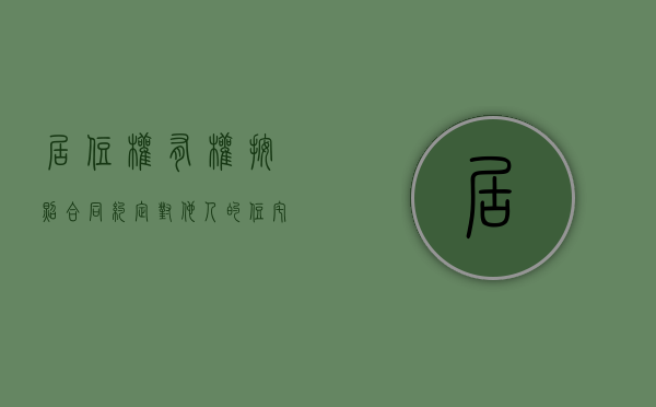 居住权有权按照合同约定对他人的住宅享有（居住权有什么用）