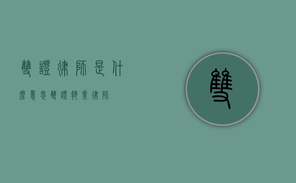 双证律师是什么意思（双证执业律师）