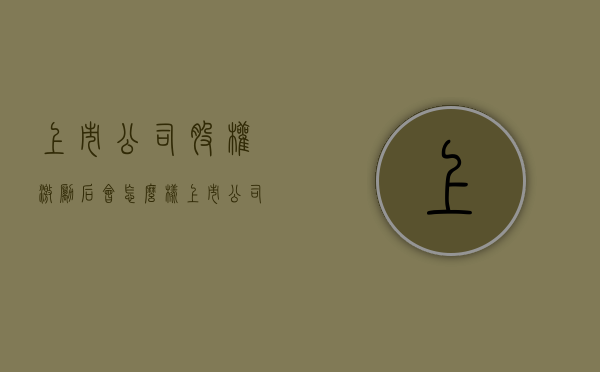 上市公司股权激励后会怎么样（上市公司股权激励是利好,还是利空）