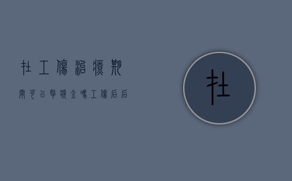 在工伤治疗期间可以拿奖金吗（工伤后后期需要再次治疗,能辞职吗?）