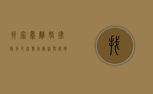 找家暴离婚律师多少钱？费用解析与选择指南