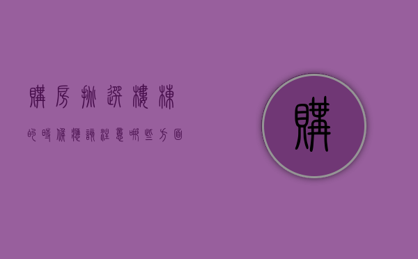 购房挑选楼栋的时候应该注意哪些方面（选楼栋有讲究）