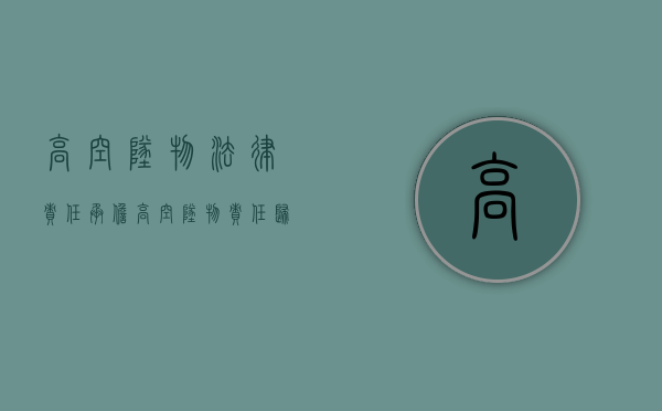 高空坠物法律责任承担(高空坠物责任归责原则) 高空坠物法律责任承担(高空坠物责任归责原则)