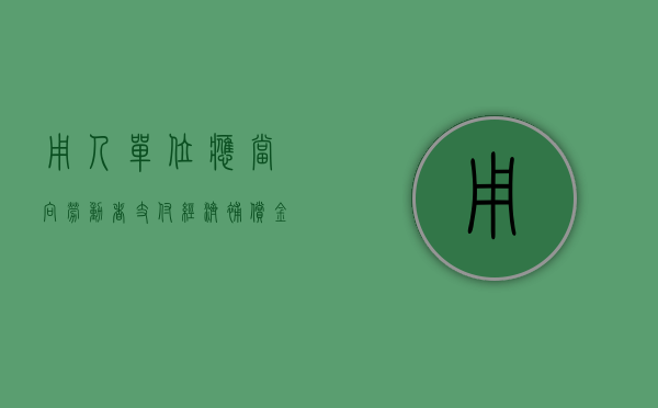 用人单位应当向劳动者支付经济补偿金的情形包括(用人单位应当向劳动者支付经济补偿金的情形不包括) 用人单位应当向劳动者支付经济补偿金的情形包括(用人单位应当向劳动者支付经济补偿金的情形不包括)