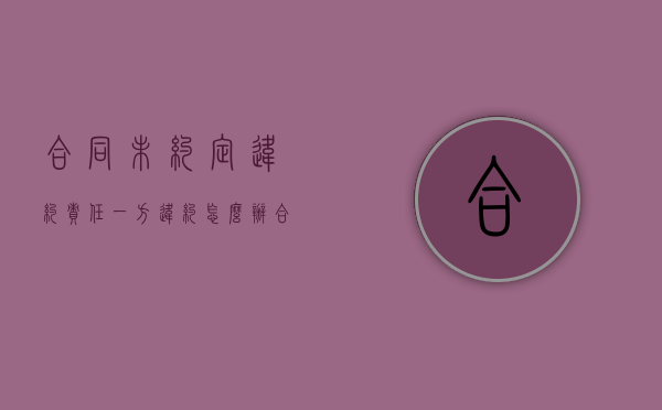 合同未约定违约责任一方违约怎么办?（合同未约定违约金怎么算违约责任）