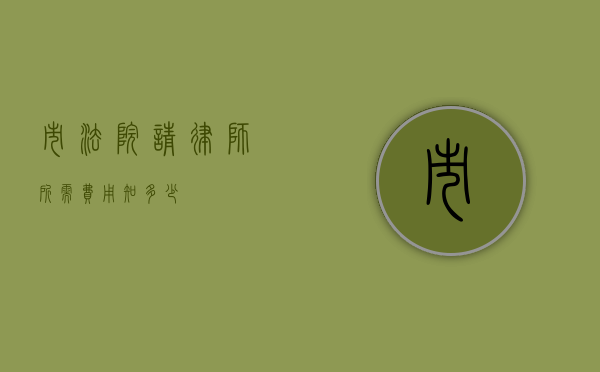 市法院请律师所需费用知多少