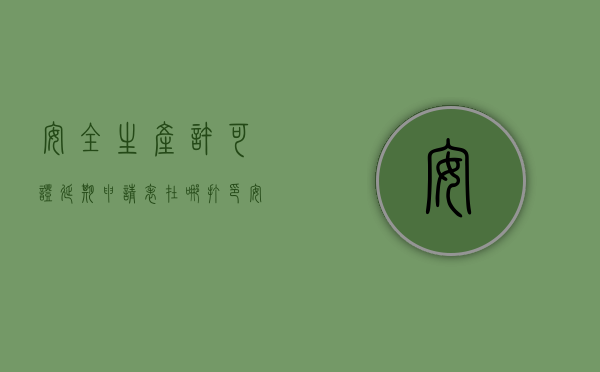 安全生产许可证延期申请表在哪打印（安全生产许可证延期申报需要什么材料）
