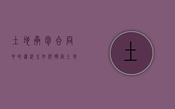 土地承包合同中的违约金如何确定？（土地承包合同违约赔偿标准）