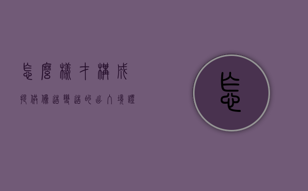 怎么样才构成提供伪造,变造的出入境证据（提供伪造、变造的出入境证件罪）