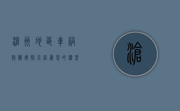 沧州地区车祸赔偿律师介绍，为您的权益保驾护航