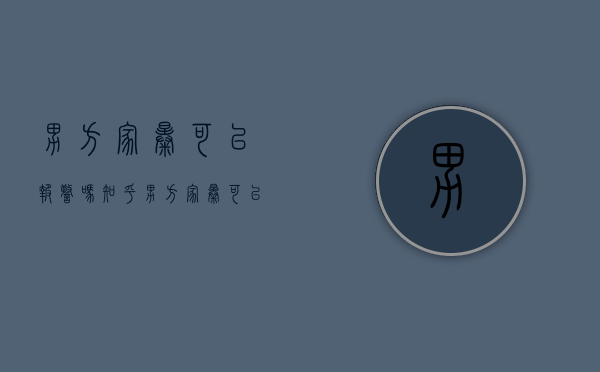 男方家暴可以报警吗知乎（男方家暴可以起诉离婚吗）