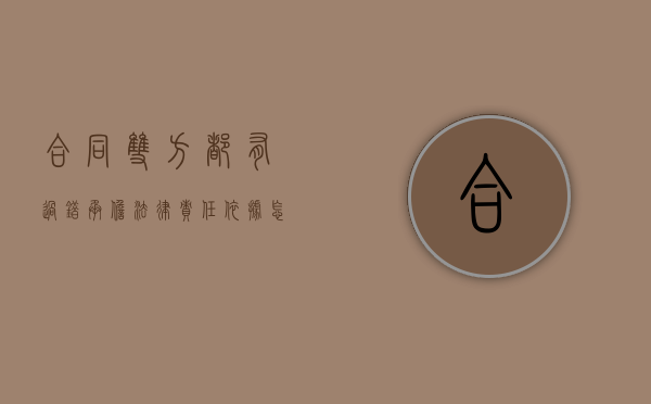合同双方都有过错承担法律责任依据怎么写（合同双方均有过错,责任划分）