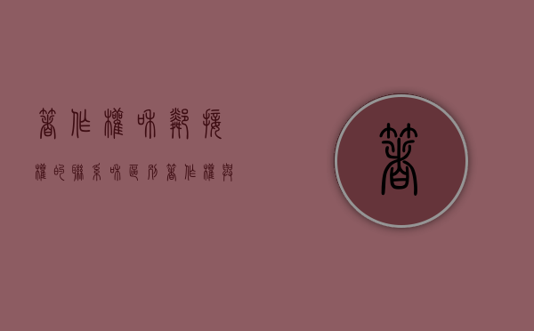 著作权和邻接权的联系和区别（著作权与邻接权相区别的根据是什么）