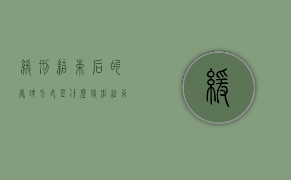 缓刑结束后的处理方式是什么（缓刑结束后是不是就没事了）