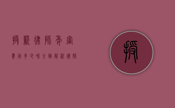 授薪律师年审费用多少呢？全面解析律师年审费用构成与影响因素