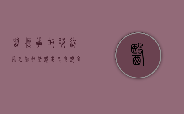 医疗事故纠纷处理法律法规是怎么规定的（医疗事故纠纷诉讼案件）