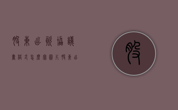 股东出资协议书格式怎么写图片（股东出资协议书格式怎么写才有效）