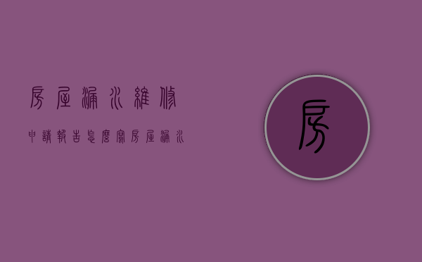 房屋漏水维修申请报告怎么写（房屋漏水维修申请报告怎么写）