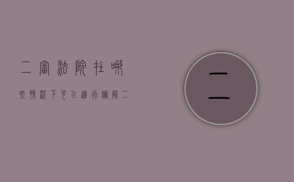 二审法院在哪些情况下可以进行调解（二审可以协调吗）
