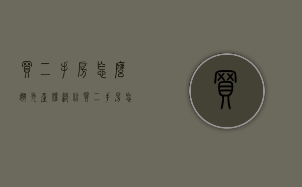 买二手房怎么避免产权纠纷（买二手房怎样防止上当受骗）