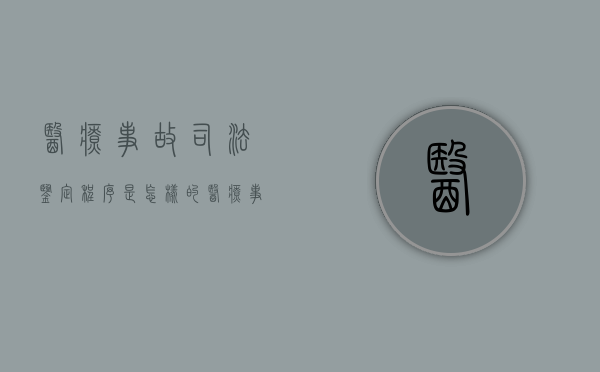 医疗事故司法鉴定程序是怎样的（医疗事故如何做司法鉴定）