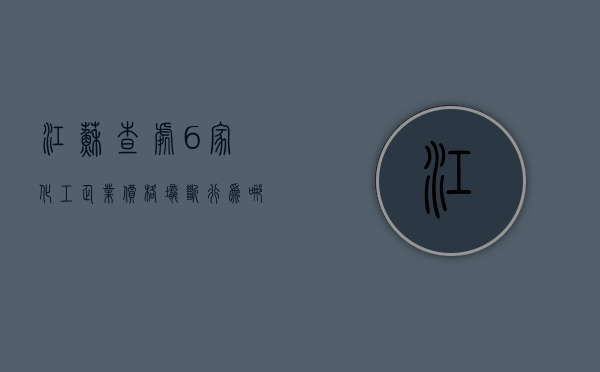 江苏查处6家化工企业价格垄断行为,哪些垄断行为是违法的（化工行业涨幅）