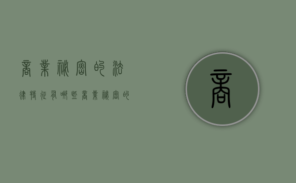 商业秘密的法律特征有哪些？（商业秘密的法律三要素可以总结为）