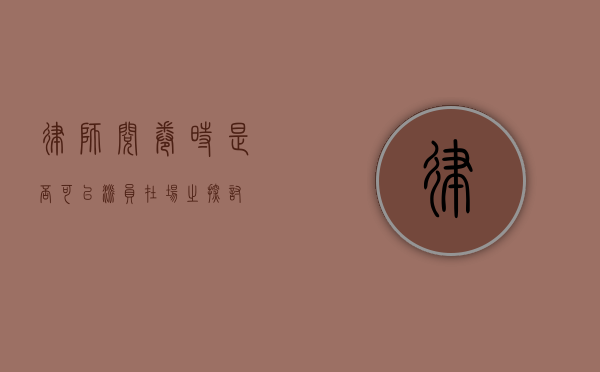 律师阅卷时是否可以派员在场之探讨