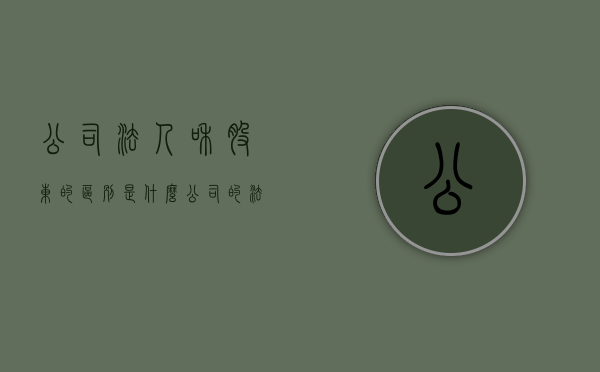 公司法人和股东的区别是什么（公司的法人跟股东有什么区别）