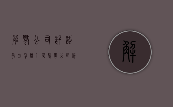 解散公司诉讼事由包括什么？（解散公司诉讼事由包括什么内容呢）