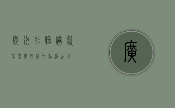 广州私借贷款怎么办理（广州私贷公司）