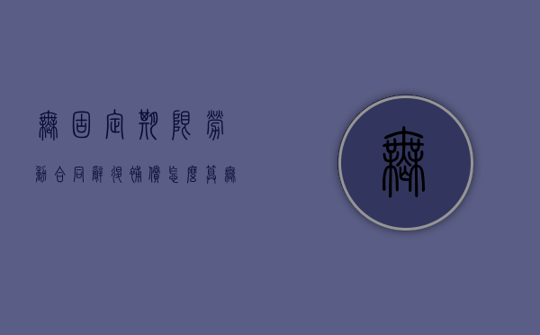 无固定期限劳动合同辞退补偿怎么算（无固定期限劳动合同辞退补偿上限）