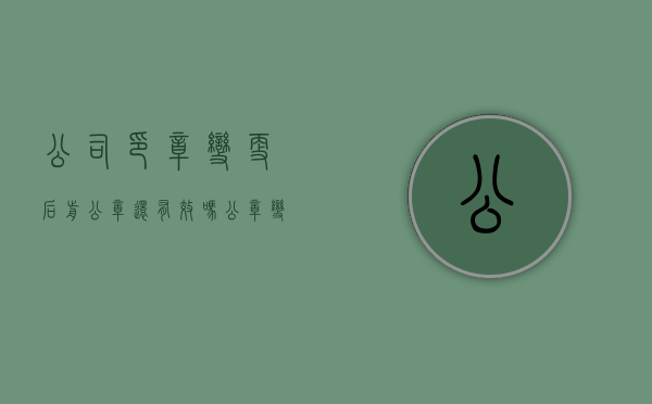 公司印章变更后前公章还有效吗（公章变更说明）