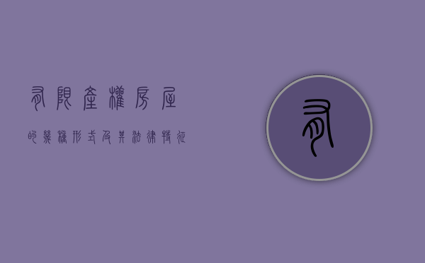 有限产权房屋的几种形式及其法律特征（有限产权房是什么意思）