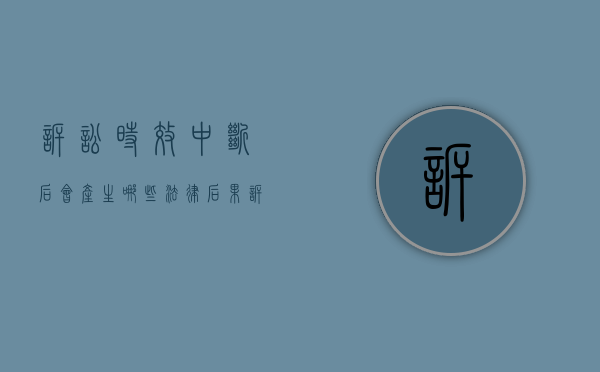 诉讼时效中断后,会产生哪些法律后果（诉讼时效中断对谁有利）