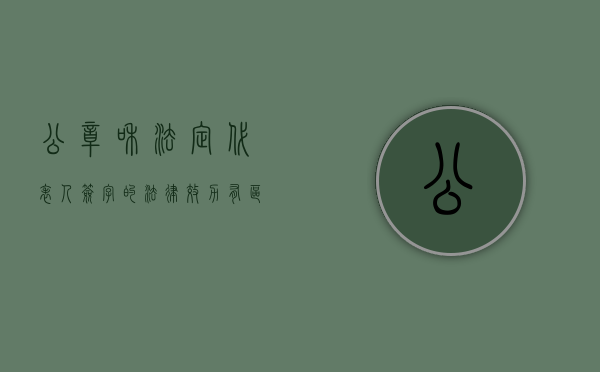 公章和法定代表人签字的法律效力有区别吗（公章与法定代表人签字谁更重要）