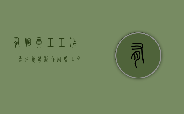 有个员工工作一年未签劳动合同现在要告我怎么办？（工作一年没签合同赔多少）