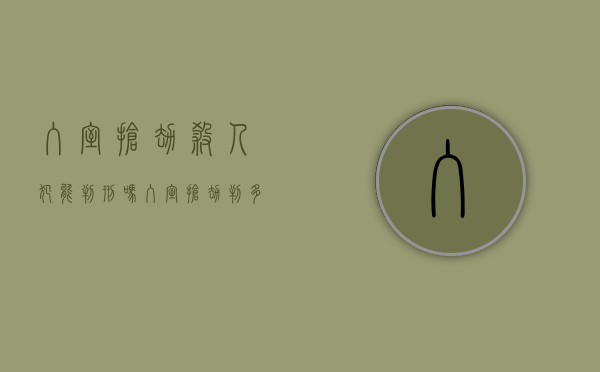 入室抢劫杀人犯能判刑吗？（入室抢劫判多少年?）