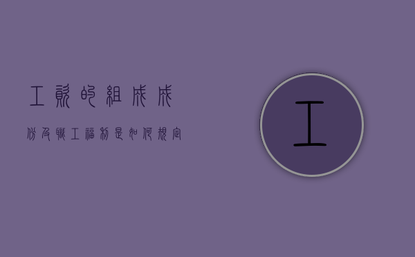 工资的组成成份及职工福利是如何规定的（工资的基本构成）