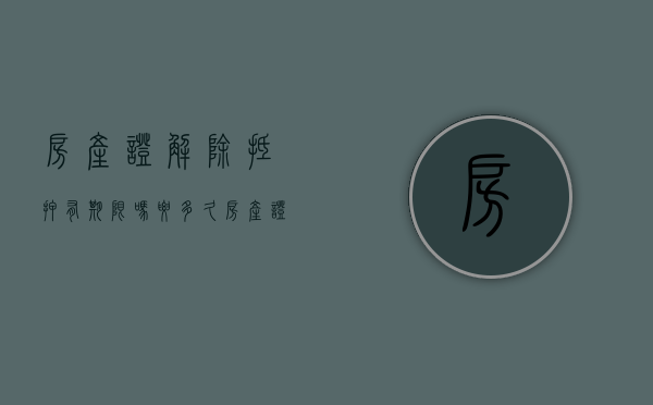 房产证解除抵押有期限吗要多久（房产证解除抵押,房产局给什么?）