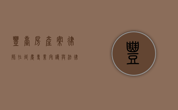 丰台房产案律师在延庆，专业守护与法律智慧的交融